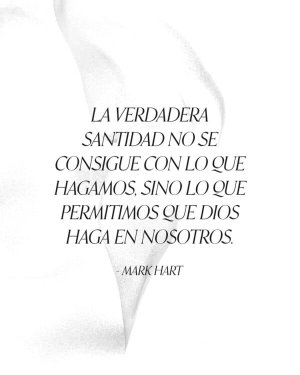 "La verdadera santidad no se consigue con lo que hagamos, sino lo que permitimos que Dios haga en nosotros." - Mark Hart