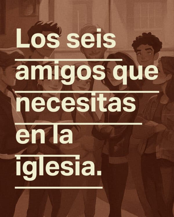 Los seis amigos que necesitas en la iglesia.