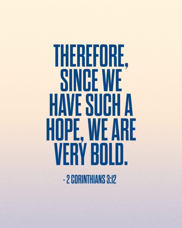 Therefore, since we have such a hope, we are very bold. - 2 Corinthians 3:12