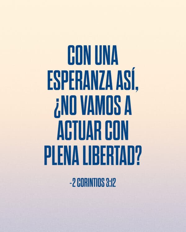 Con una esperanza así, ¿no vamos a actuar con plena libertad? - 2 Corintios 3:12