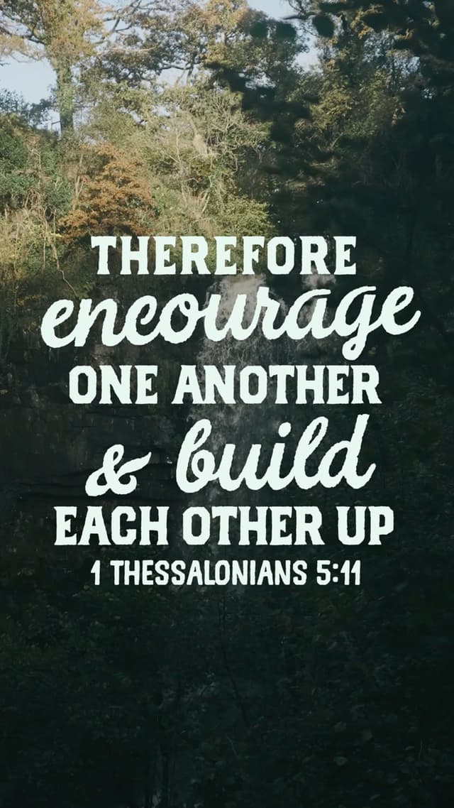 Therefore encourage one another and build each other up. - 1 Thessalonians 5:11