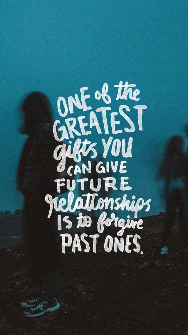 One of the greatest gifts you can give future relationships is to forgive past ones.