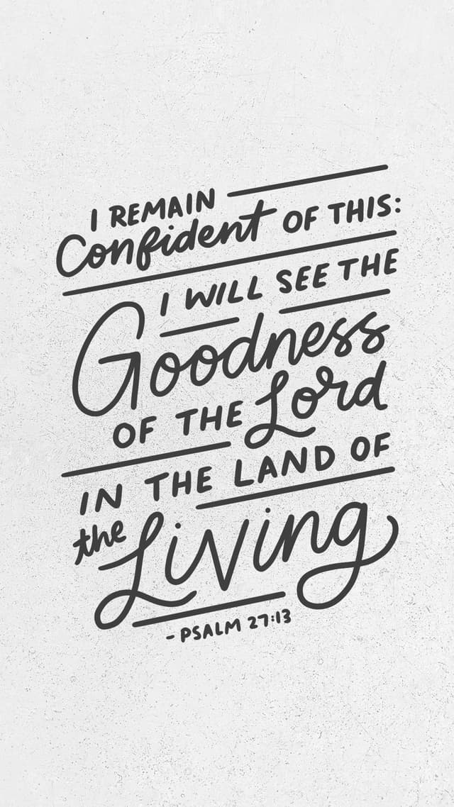 “I remain confident of this: I will see the goodness of the LORD in the land of the living.” – Psalm 27:13