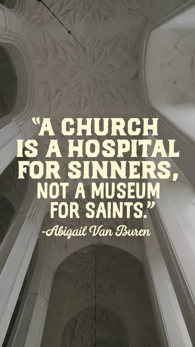 “A church is a hospital for sinners, not a museum for saints.” – Abigail Van Buren