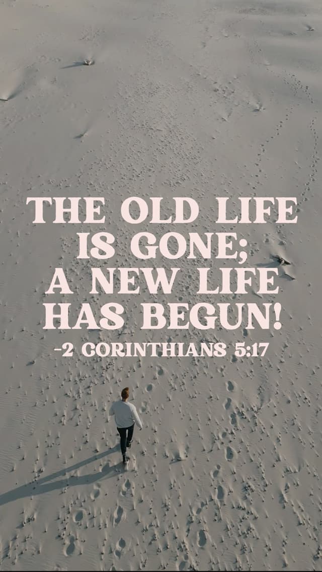 This means that anyone who belongs to Christ has become a new person. The old life is gone; a new life has begun! - 2 Corinthians 5:17