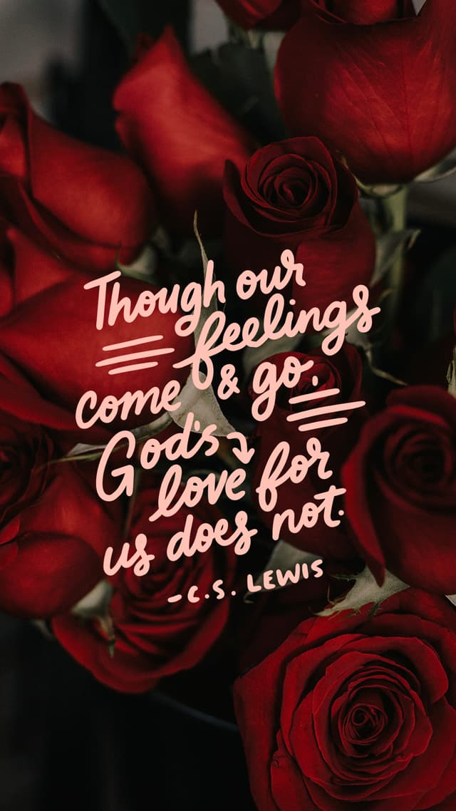 Though our feelings come and go, God’s love for us does not. - C.S. Lewis