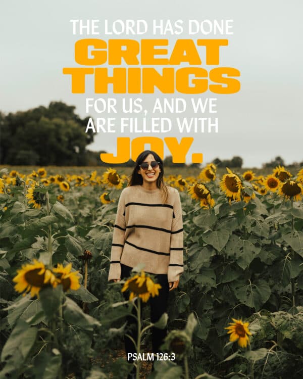 The Lord has done great things for us, and we are filled with joy. - Psalm 126:3