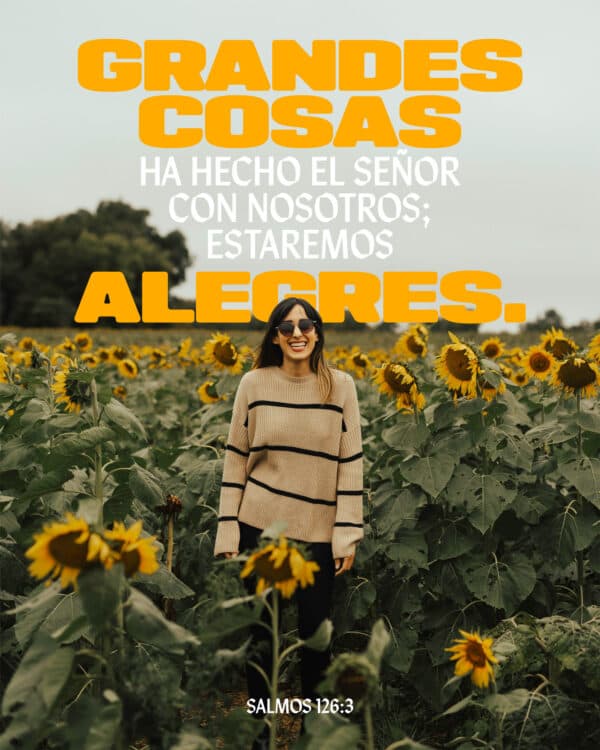 Grandes cosas ha hecho el Señor con nosotros; Estaremos alegres. - Salmos 126:3