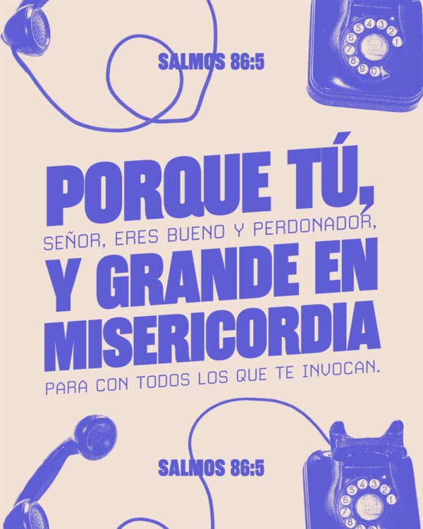 Porque tú, Señor, eres bueno y perdonador, Y grande en misericordia para con todos los que te invocan. - Salmos 86:5