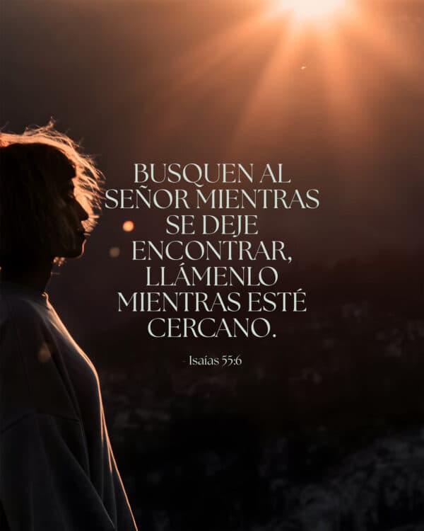 Busquen al Señor mientras se deje encontrar, llámenlo mientras esté cercano. - Isaías 55:6