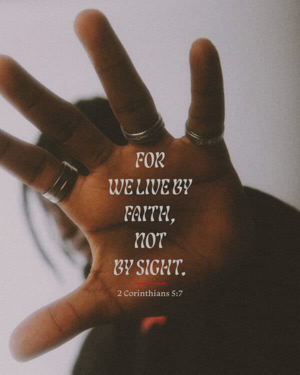 For we live by faith, not by sight. - 2 Corinthians 5:7