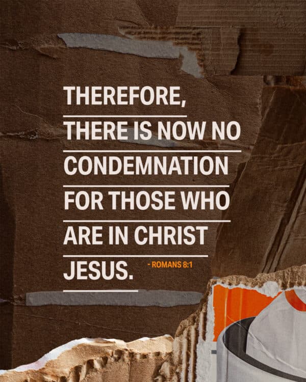 Therefore, there is now no condemnation for those who are in Christ Jesus. - Romans 8:1
