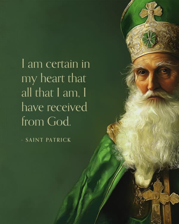 "I am certain in my heart that all that I am, I have received from God." - Saint Patrick