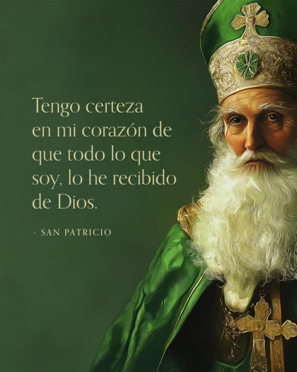 "Tengo certeza en mi corazón de que todo lo que soy, lo he recibido de Dios." -San Patricio