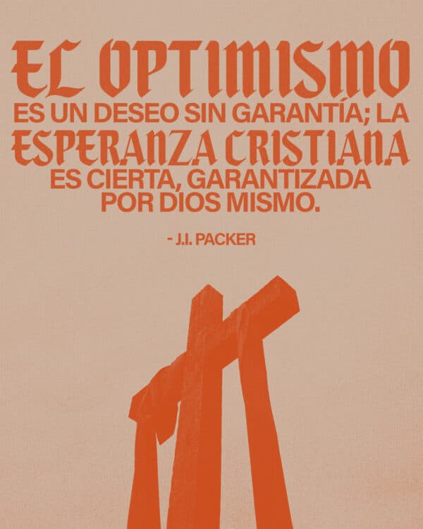 "El optimismo es un deseo sin garantía; la esperanza Cristiana es cierta, garantizada por Dios mismo." - J.I. Packer
