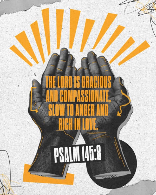 The Lord is gracious and compassionate, slow to anger and rich in love. - Psalm 145:8