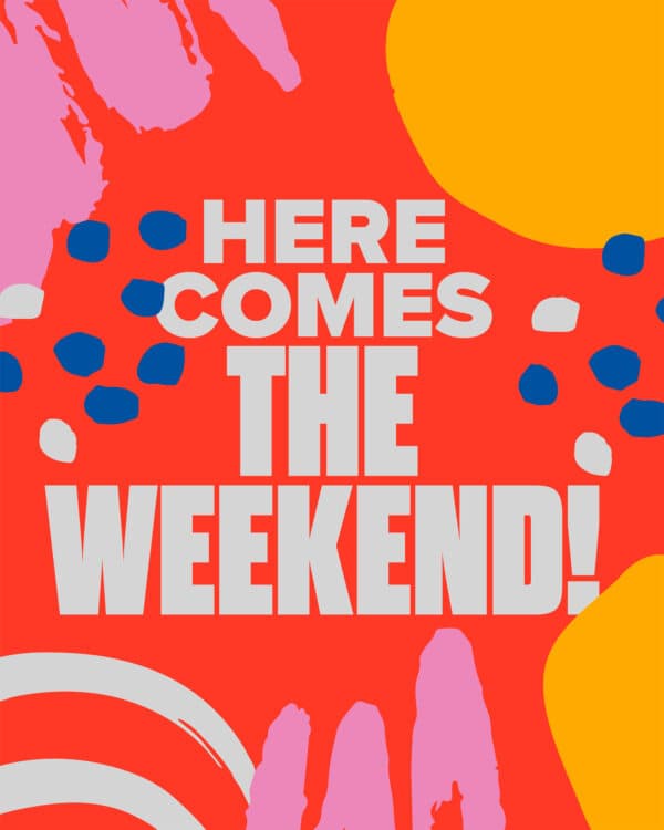 Here comes the weekend!