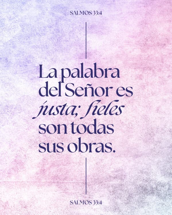 La palabra del Señor es justa; fieles son todas sus obras. - Salmos 33:4