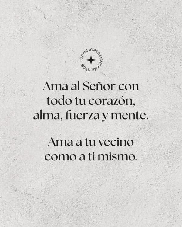 Los mejores mandamientos: Ama al Señor con todo tu corazón, alma, fuerza y mente. Ama a tu vecino como a ti mismo.