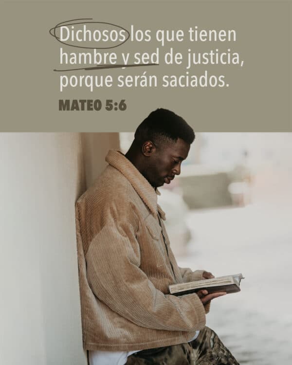 Dichosos los que tienen hambre y sed de justicia, porque serán saciados. - Mateo 5:6
