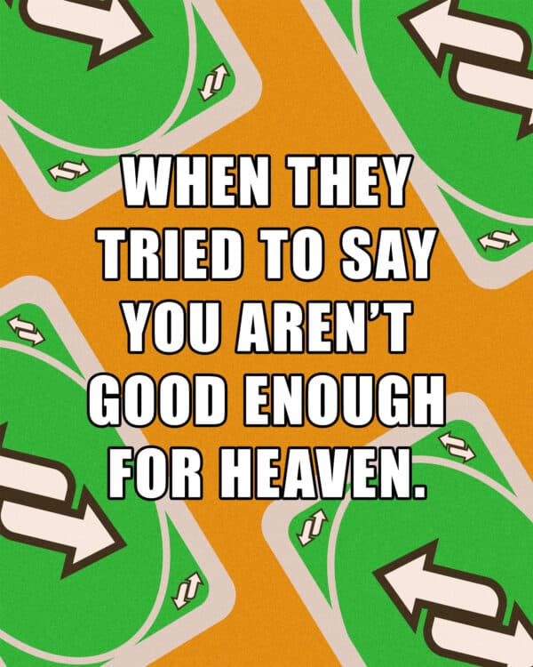 When they tried to say you aren’t good enough for Heaven. (Reverse uno card)