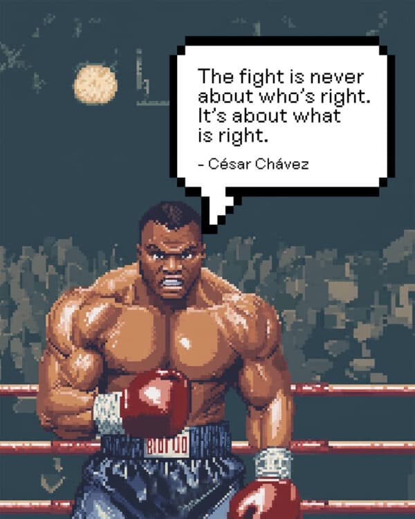 "The fight is never about who’s right. It’s about what is right." - César Chávez