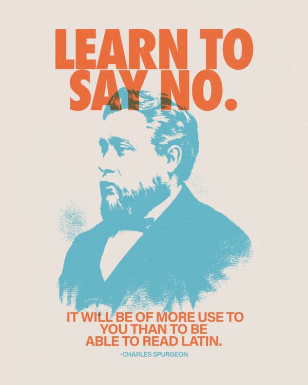 "Learn to say no. It will be of more use to you than to be able to read Latin." - Charles Spurgeon