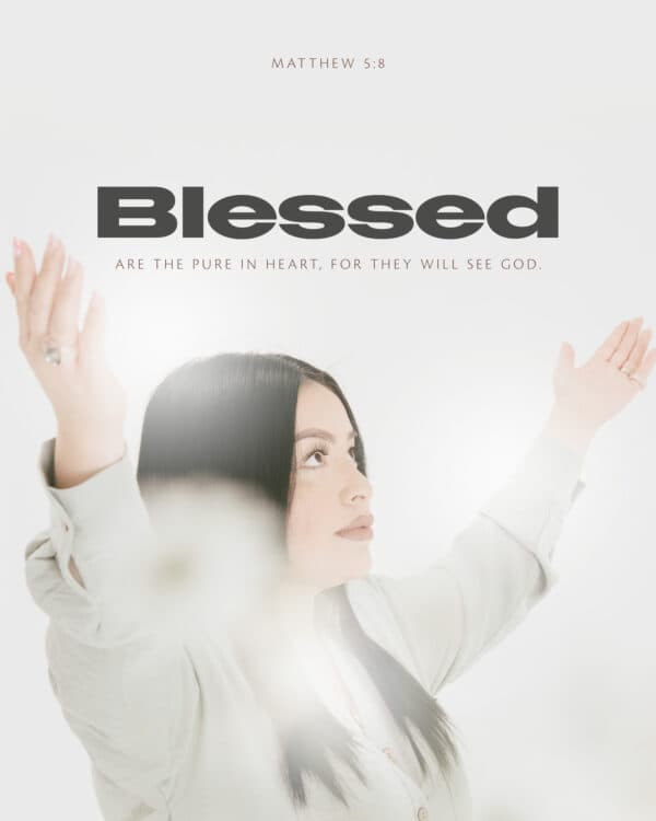 Blessed are the pure in heart, for they will see God. - Matthew 5:8