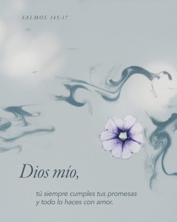 Dios mío, tú siempre cumples tus promesas y todo lo haces con amor. - Salmos 145:17