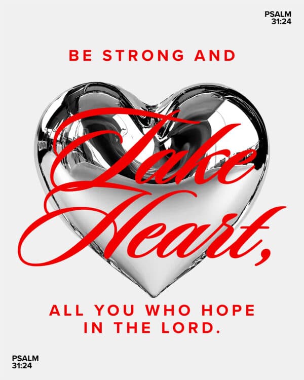 Be strong and take heart, all you who hope in the Lord. - Psalm 31:24