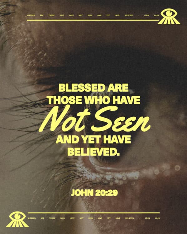 Blessed are those who have not seen and yet have believed. - John 20:29