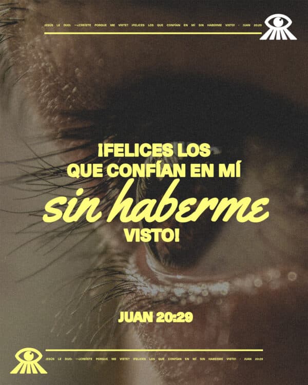 Jesús le dijo: —¿Creíste porque me viste? ¡Felices los que confían en mí sin haberme visto! - Juan 20:29
