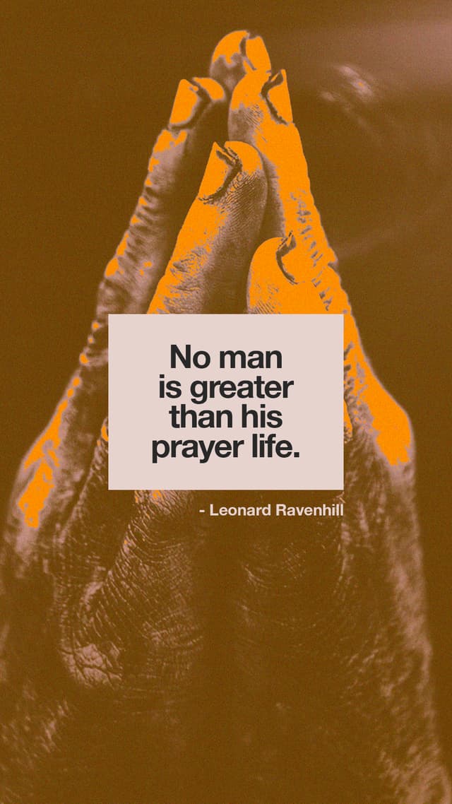 No man is greater than his prayer life. - Leonard Ravenhill