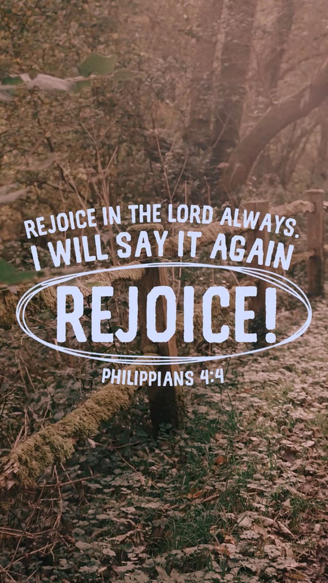 Rejoice in the Lord always. I will say it again Rejoice! – Philippians 4:4