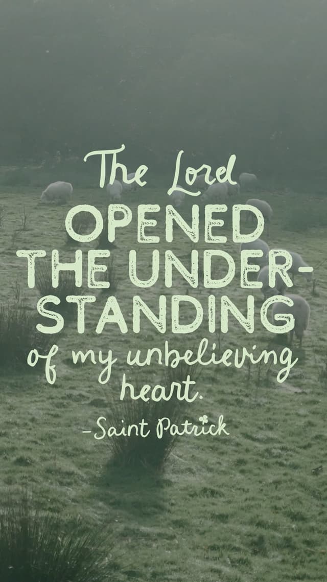 The Lord opened the understanding of my unbelieving heart. – Saint Patrick