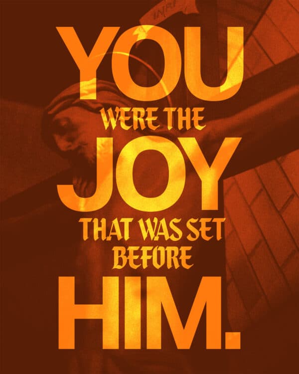 You were the joy that was set before Him.