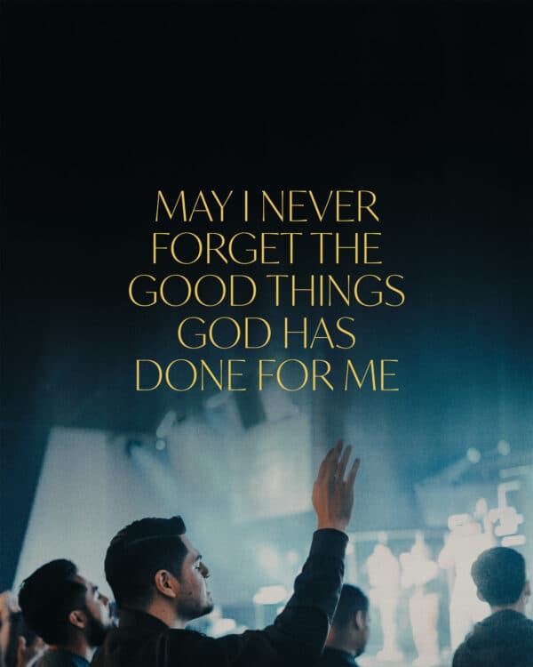 May I never forget the good things God has done for me