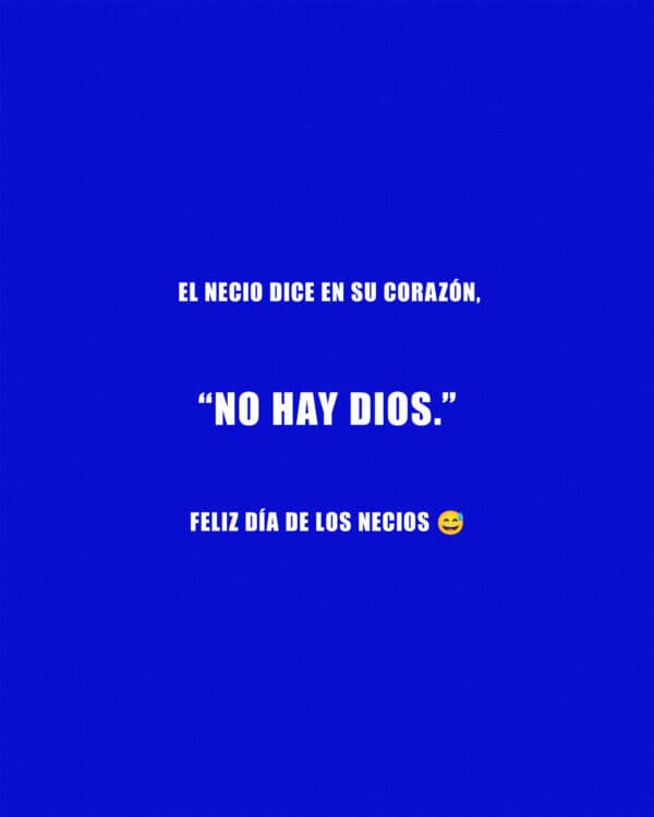 El necio dice en su corazón, "No hay Dios." Feliz Día de los Necios ?