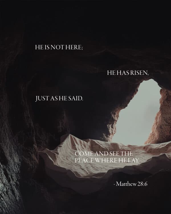 He is not here; he has risen, just as he said. Come and see the place where he lay. - Matthew 28:6