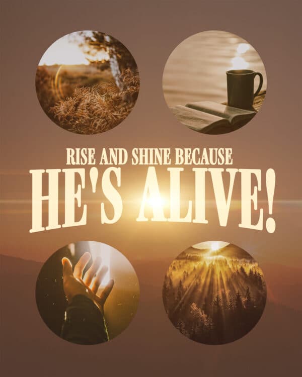 Rise and shine because He's alive!