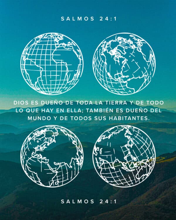 Dios es dueño de toda la tierra y de todo lo que hay en ella; también es dueño del mundo y de todos sus habitantes. - Salmos 24:1