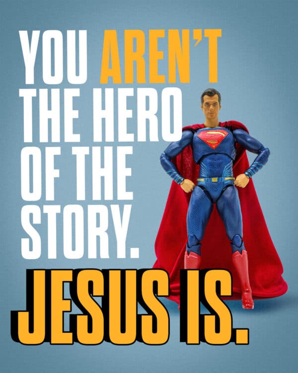 You aren’t the hero of the story. Jesus is.