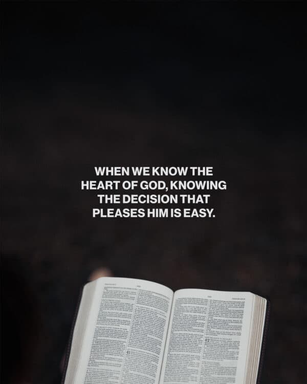 When we know the heart of God, knowing the decision that pleases Him is easy.
