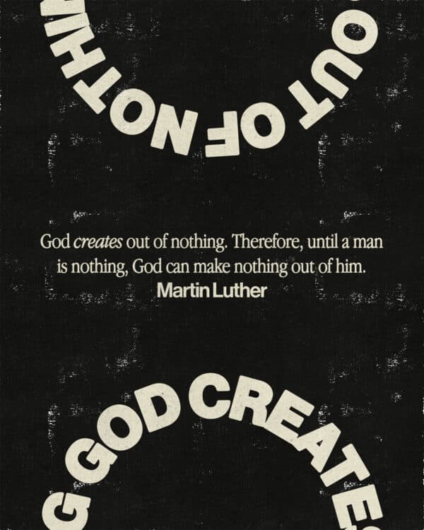 God creates out of nothing. Therefore, until a man is nothing, God can make nothing out of him. - Martin Luther