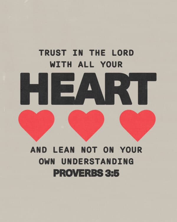 Trust in the Lord with all your heart and lean not on your own understanding. - Proverbs 3:5