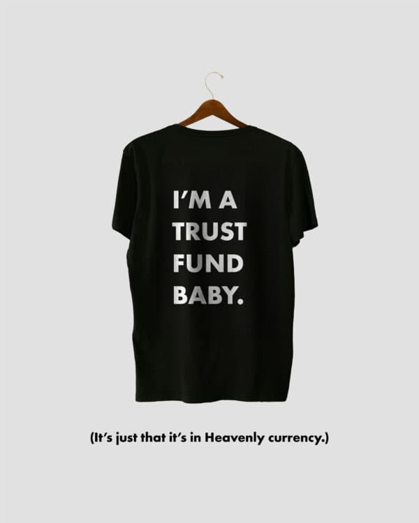 I’m a trust fund baby. (It’s just that it’s in Heavenly currency.)
