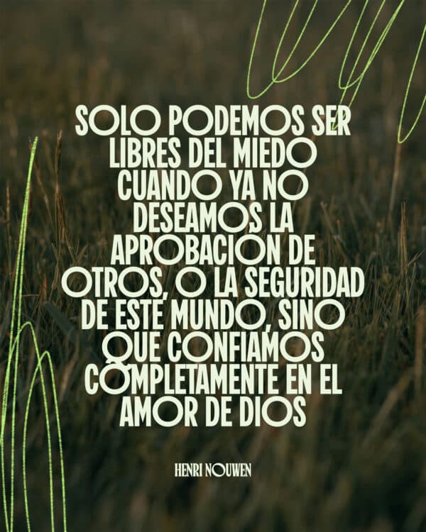 Solo podemos ser libres del miedo cuando ya no deseamos la aprobación de otros, o la seguridad de este mundo, sino que confiamos completamente en el amor de Dios. - Henri Nouwen