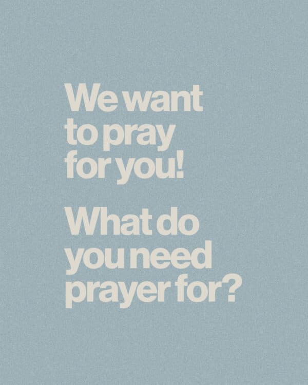 We want to pray for you! What do you need prayer for?