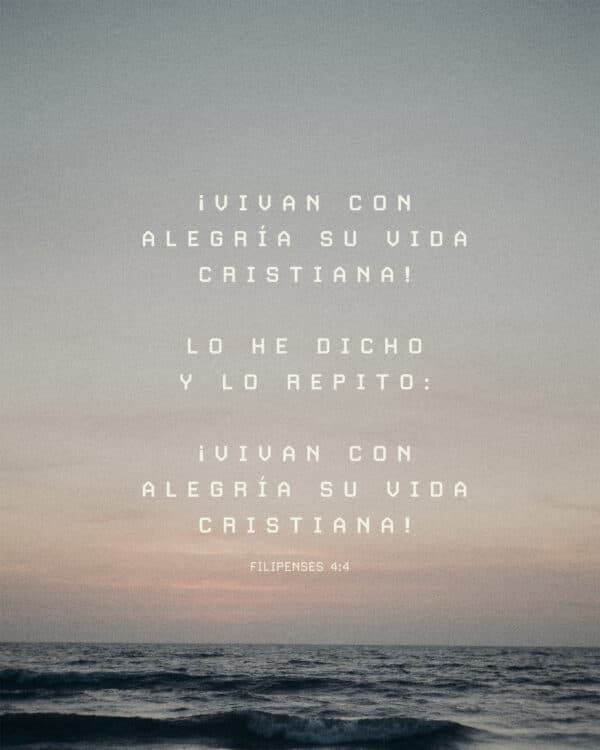 ¡Vivan con alegría su vida cristiana! Lo he dicho y lo repito: ¡Vivan con alegría su vida cristiana! - Filipenses 4:4