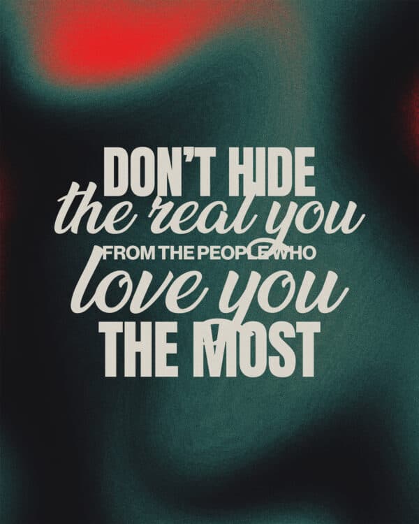 Don’t hide the real you from the people who love you the most
